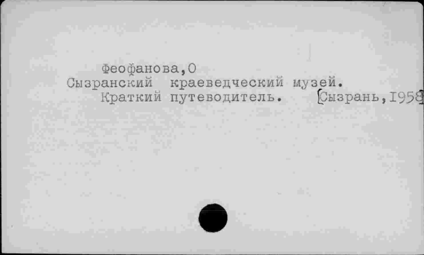 ﻿Феофанова,О Сызранский краеведческий музей.
Краткий путеводитель. ^Сызрань